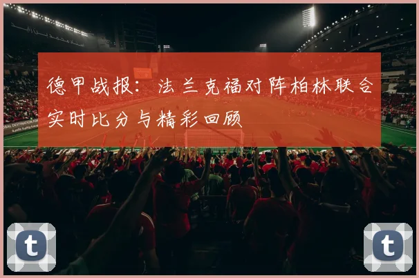 德甲战报:法兰克福对阵柏林联合实时比分与精彩回顾