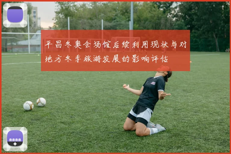 平昌冬奥会场馆后续利用现状与对地方冬季旅游发展的影响评估