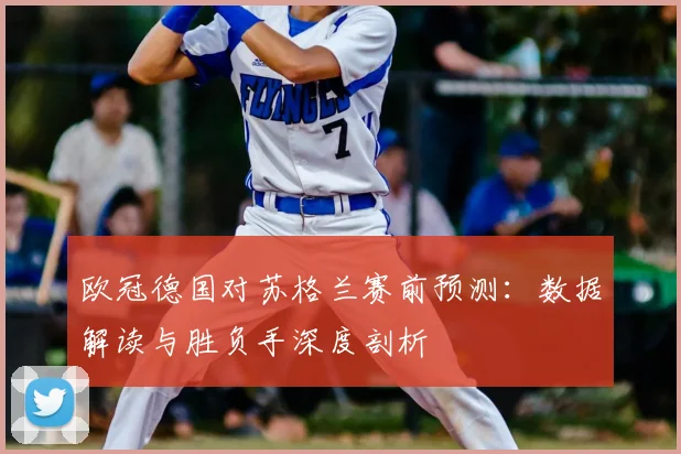 欧冠德国对苏格兰赛前预测：数据解读与胜负手深度剖析