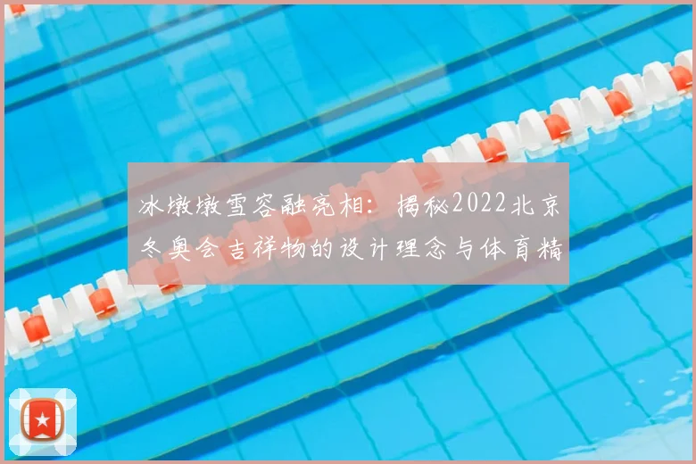 冰墩墩雪容融亮相：揭秘2022北京冬奥会吉祥物的设计理念与体育精神