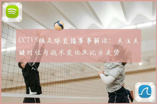 CCTV5线足球直播赛事解读：关注关键对位与战术变化及比分走势