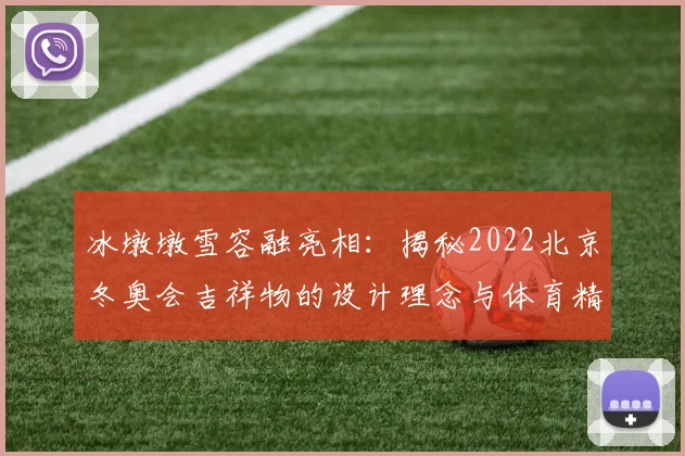 冰墩墩雪容融亮相：揭秘2022北京冬奥会吉祥物的设计理念与体育精神